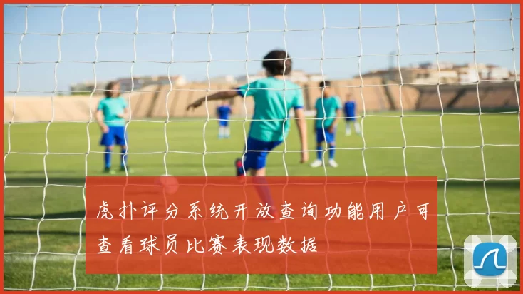 虎扑评分系统开放查询功能用户可查看球员比赛表现数据