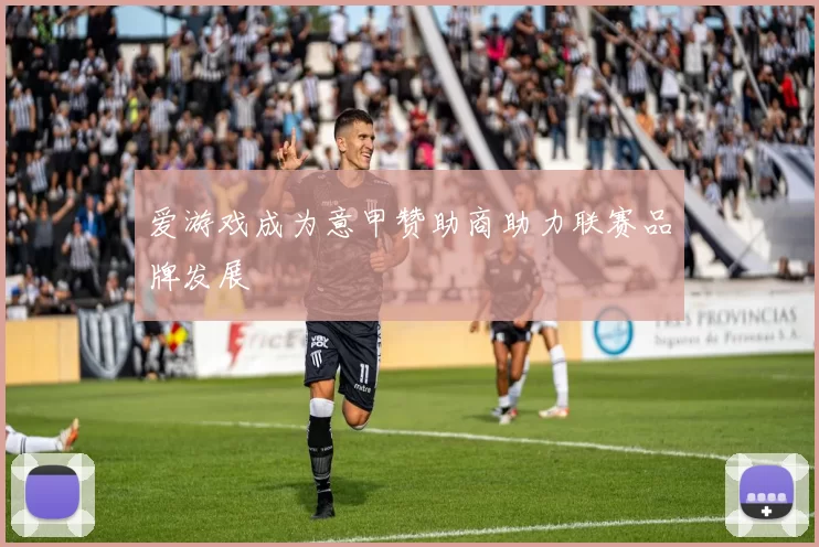 爱游戏成为意甲赞助商助力联赛品牌发展