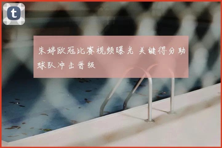 朱婷欧冠比赛视频曝光 关键得分助球队冲击晋级