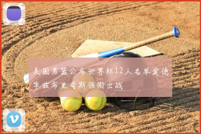 美国男篮公布世界杯12人名单爱德华兹布里奇斯领衔出战