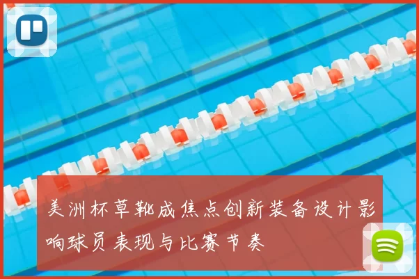 美洲杯草靴成焦点创新装备设计影响球员表现与比赛节奏