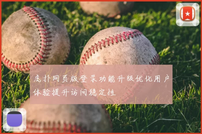 虎扑网页版登录功能升级优化用户体验提升访问稳定性