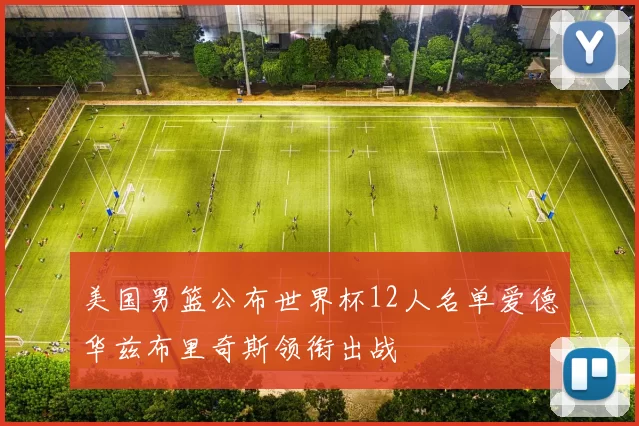 美国男篮公布世界杯12人名单爱德华兹布里奇斯领衔出战