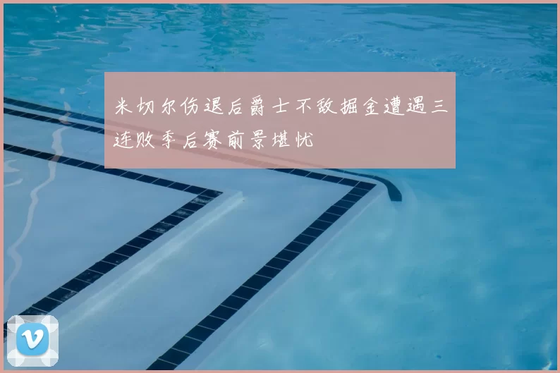 米切尔伤退后爵士不敌掘金遭遇三连败季后赛前景堪忧