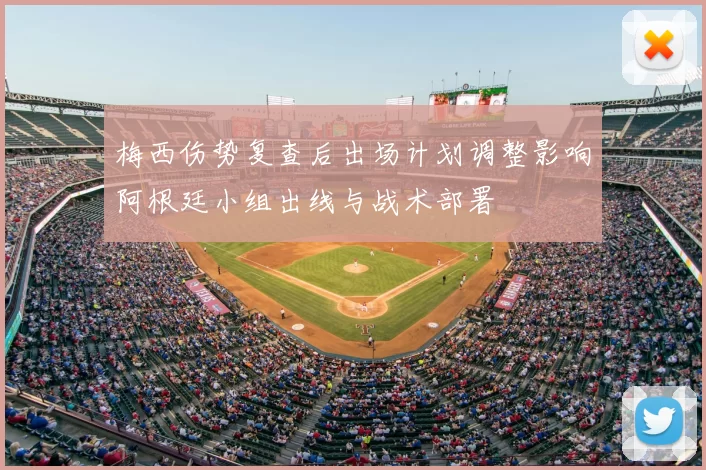 梅西伤势复查后出场计划调整影响阿根廷小组出线与战术部署