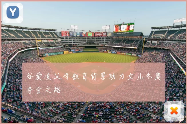 谷爱凌父母教育背景助力女儿冬奥夺金之路