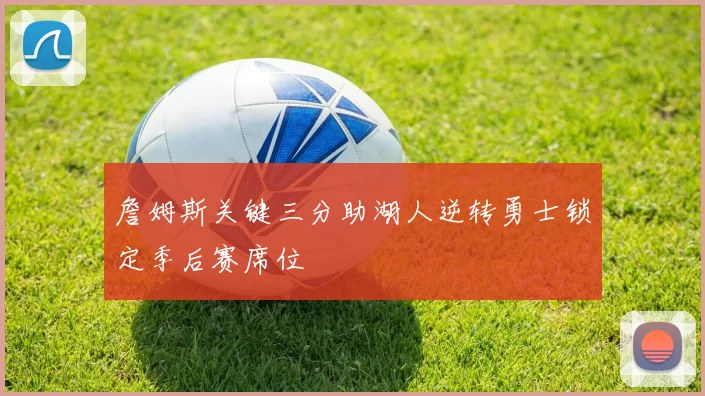詹姆斯关键三分助湖人逆转勇士锁定季后赛席位