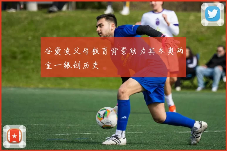 谷爱凌父母教育背景助力其冬奥两金一银创历史