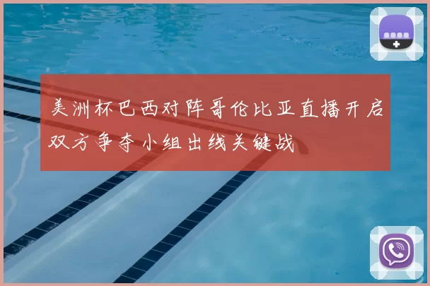 美洲杯巴西对阵哥伦比亚直播开启双方争夺小组出线关键战