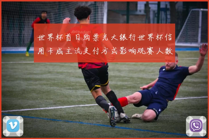 世界杯首日购票光大银行世界杯信用卡成主流支付方式影响观赛人数