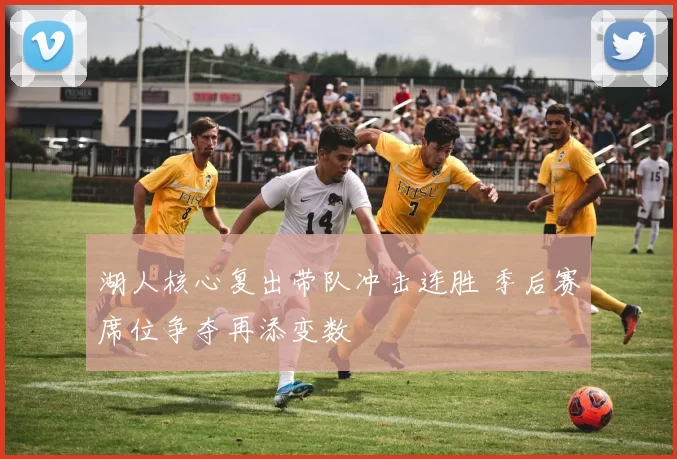 湖人核心复出带队冲击连胜 季后赛席位争夺再添变数