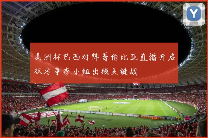 美洲杯巴西对阵哥伦比亚直播开启双方争夺小组出线关键战