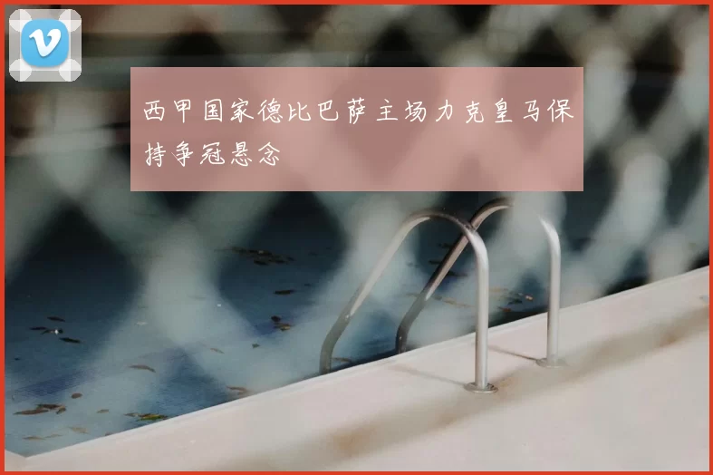 西甲国家德比巴萨主场力克皇马保持争冠悬念