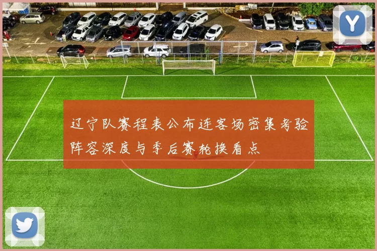 辽宁队赛程表公布连客场密集考验阵容深度与季后赛轮换看点