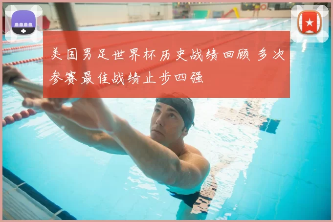 美国男足世界杯历史战绩回顾 多次参赛最佳战绩止步四强