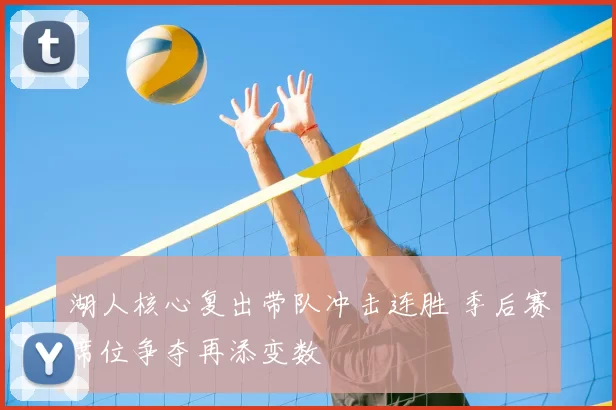 湖人核心复出带队冲击连胜 季后赛席位争夺再添变数