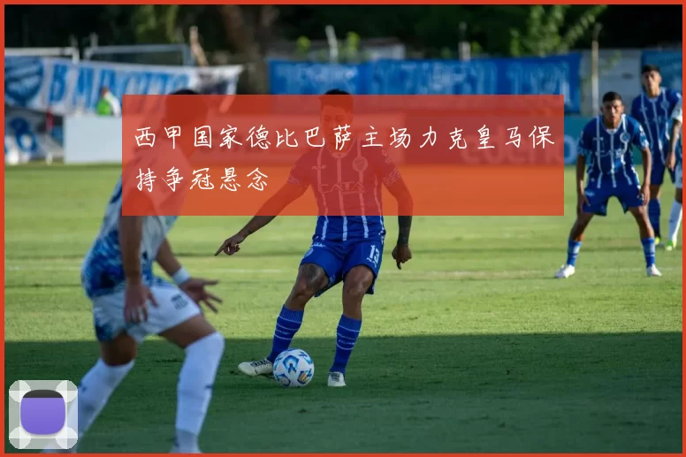 西甲国家德比巴萨主场力克皇马保持争冠悬念