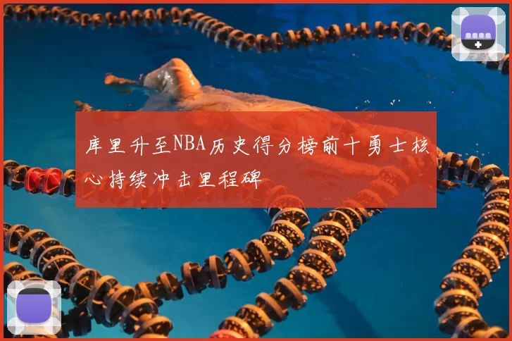 库里升至NBA历史得分榜前十勇士核心持续冲击里程碑