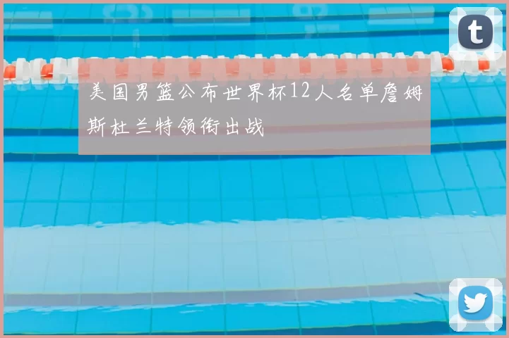 美国男篮公布世界杯12人名单詹姆斯杜兰特领衔出战