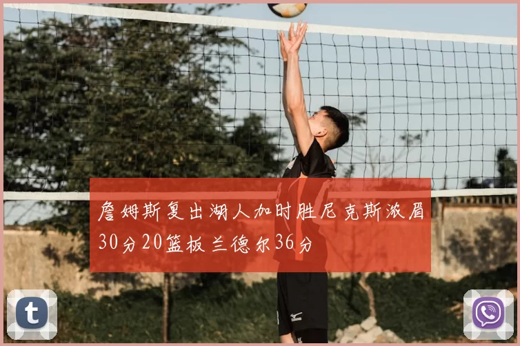 詹姆斯复出湖人加时胜尼克斯浓眉30分20篮板兰德尔36分