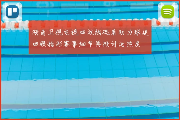 湖南卫视电视回放线观看助力球迷回顾精彩赛事细节再掀讨论热度
