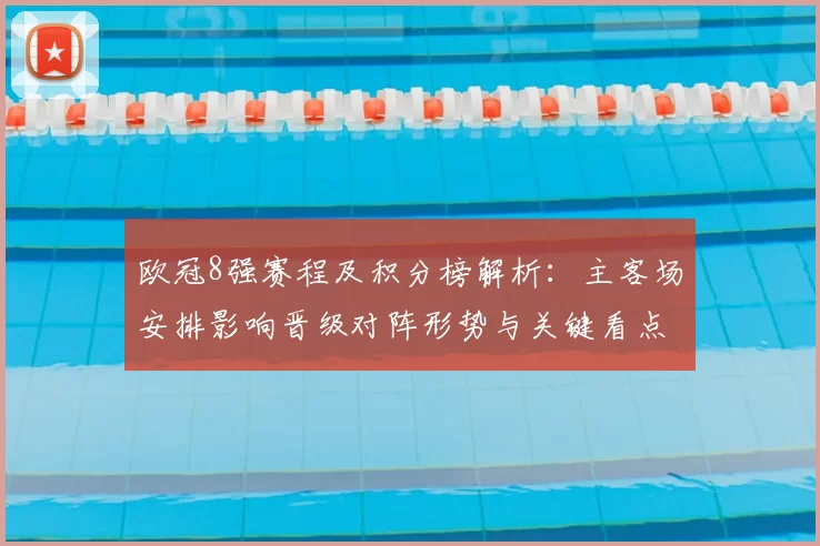 欧冠8强赛程及积分榜解析：主客场安排影响晋级对阵形势与关键看点