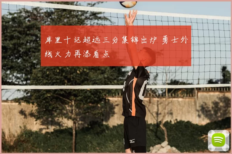 库里十记超远三分集锦出炉 勇士外线火力再添看点