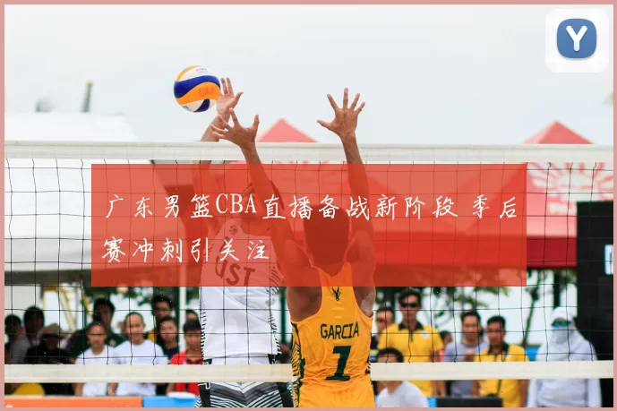 广东男篮CBA直播备战新阶段 季后赛冲刺引关注